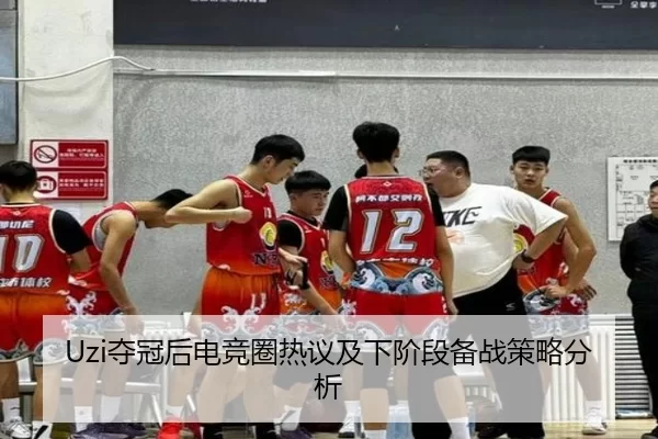 Uzi夺冠后电竞圈热议及下阶段备战策略分析