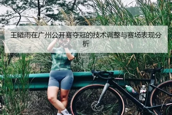 王曦雨在广州公开赛夺冠的技术调整与赛场表现分析